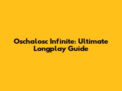 Oschalosc Infinite: Ultimate Longplay Guide