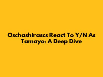 Oschashirasc's React To Y/N As Tamayo: A Deep Dive