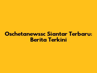 Oschetanewssc Siantar Terbaru: Berita Terkini