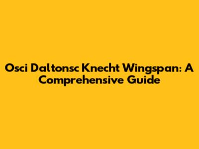 Osci Daltonsc Knecht Wingspan: A Comprehensive Guide