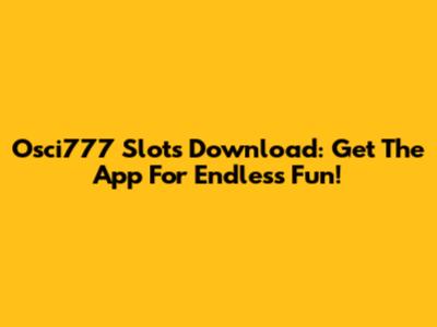 Osci777 Slots Download: Get The App For Endless Fun!