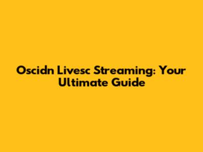 Oscidn Livesc Streaming: Your Ultimate Guide