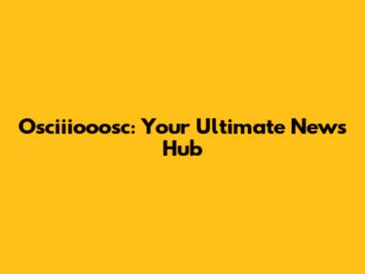 Osciiiooosc: Your Ultimate News Hub