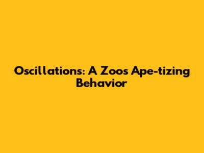 Oscillations: A Zoo's Ape-tizing Behavior