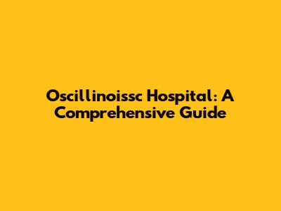 Oscillinoissc Hospital: A Comprehensive Guide