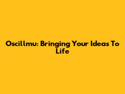 Oscillmu: Bringing Your Ideas To Life