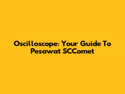Oscilloscope: Your Guide To Pesawat SCComet