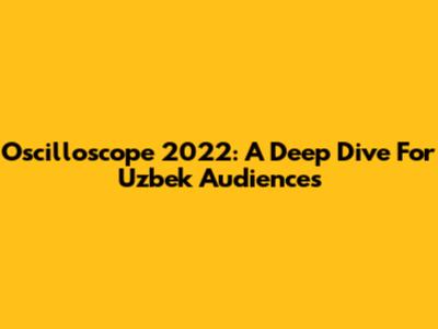 Oscilloscope 2022: A Deep Dive For Uzbek Audiences