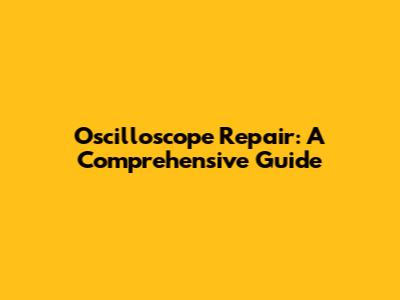 Oscilloscope Repair: A Comprehensive Guide