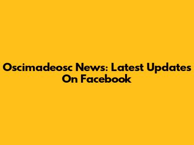 Oscimadeosc News: Latest Updates On Facebook