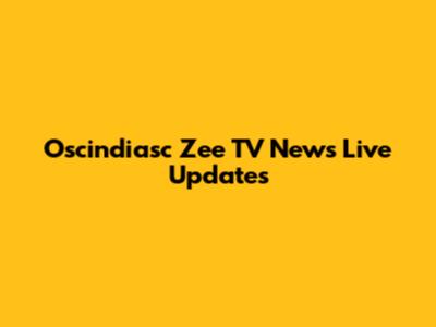 Oscindiasc Zee TV News Live Updates