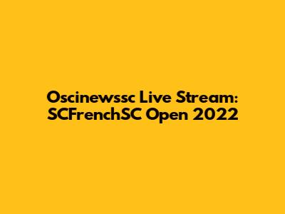 Oscinewssc Live Stream: SCFrenchSC Open 2022