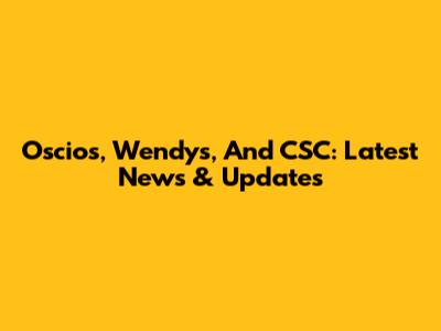 Oscios, Wendy's, And CSC: Latest News & Updates