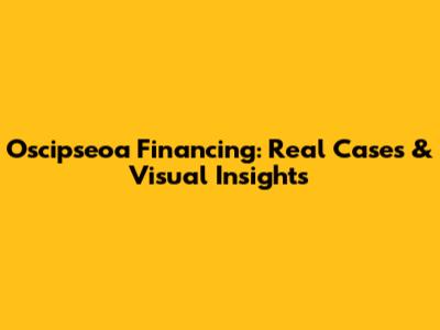 Oscipseoa Financing: Real Cases & Visual Insights