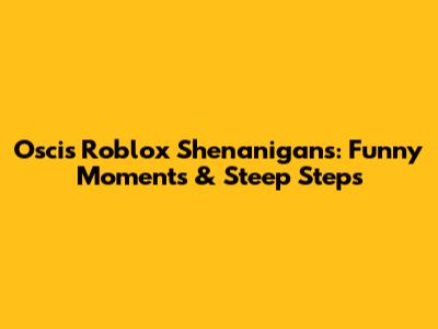 Oscis' Roblox Shenanigans: Funny Moments & Steep Steps