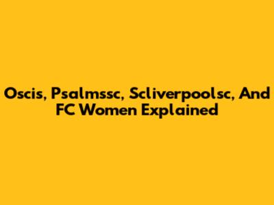 Oscis, Psalmssc, Scliverpoolsc, And FC Women Explained