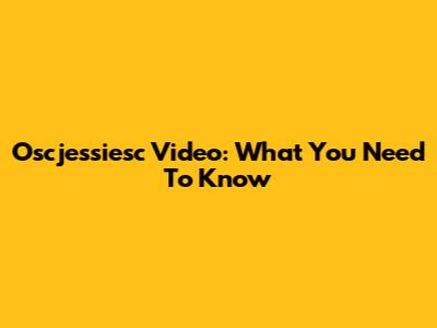 Oscjessiesc Video: What You Need To Know
