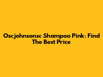 Oscjohnsonsc Shampoo Pink: Find The Best Price