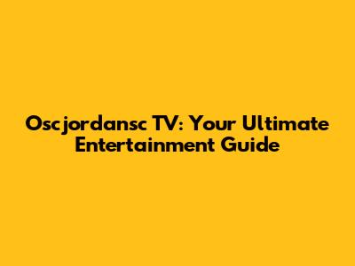 Oscjordansc TV: Your Ultimate Entertainment Guide