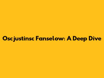 Oscjustinsc Fanselow: A Deep Dive