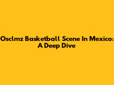 Osclmz Basketball Scene In Mexico: A Deep Dive