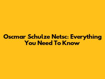 Oscmar Schulze Netsc: Everything You Need To Know