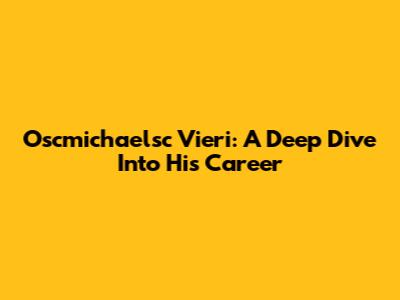 Oscmichaelsc Vieri: A Deep Dive Into His Career