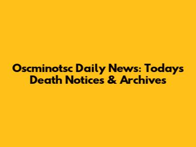 Oscminotsc Daily News: Today's Death Notices & Archives