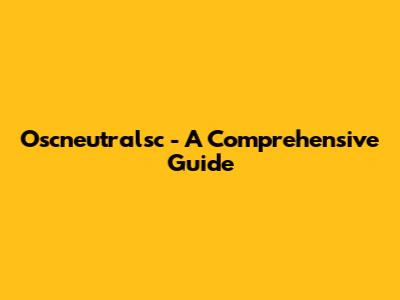Oscneutralsc - A Comprehensive Guide