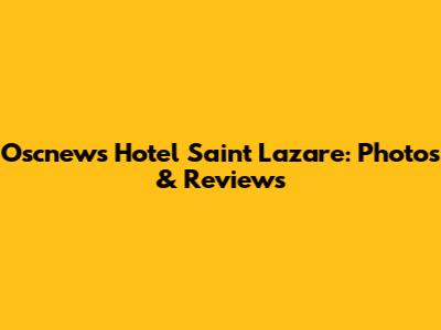 Oscnews Hotel Saint Lazare: Photos & Reviews