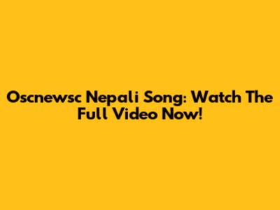 Oscnewsc Nepali Song: Watch The Full Video Now!