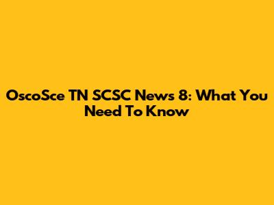 OscoSce TN SCSC News 8: What You Need To Know