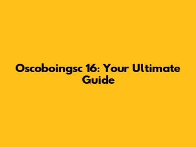 Oscoboingsc 16: Your Ultimate Guide