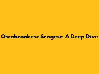 Oscobrookesc Scagesc: A Deep Dive