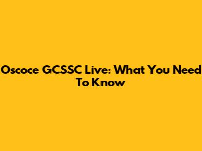 Oscoce GCSSC Live: What You Need To Know
