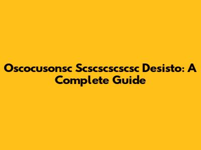 Oscocusonsc Scscscscscsc Desisto: A Complete Guide