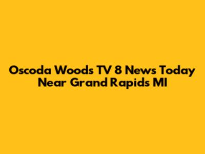 Oscoda Woods TV 8 News Today Near Grand Rapids MI