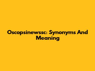 Oscopsinewssc: Synonyms And Meaning