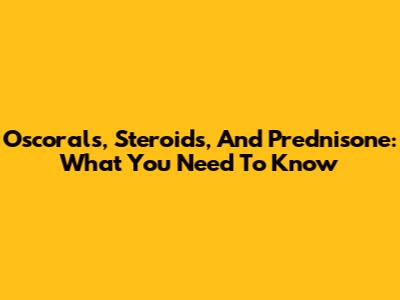 Oscorals, Steroids, And Prednisone: What You Need To Know