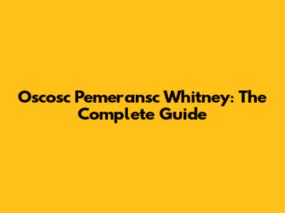 Oscosc Pemeransc Whitney: The Complete Guide