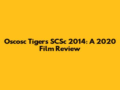 Oscosc Tigers SCSc 2014: A 2020 Film Review