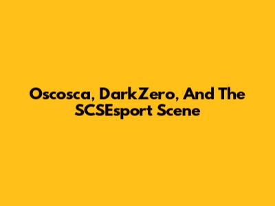 Oscosca, DarkZero, And The SCSEsport Scene