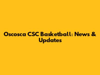 Oscosca CSC Basketball: News & Updates