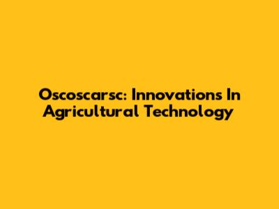Oscoscarsc: Innovations In Agricultural Technology