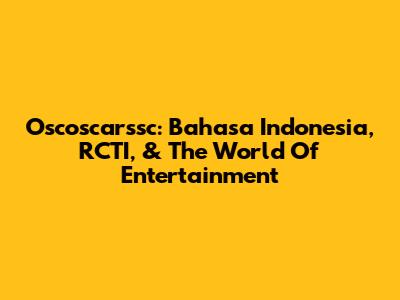 Oscoscarssc: Bahasa Indonesia, RCTI, & The World Of Entertainment