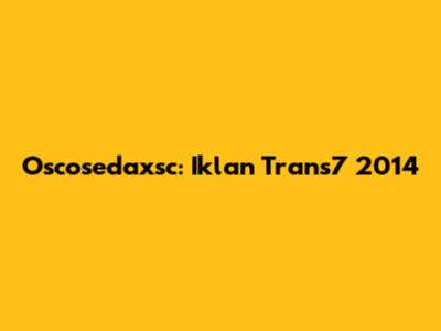 Oscosedaxsc: Iklan Trans7 2014