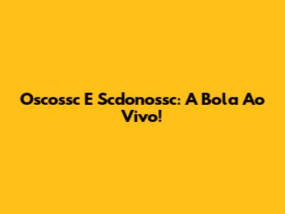 Oscossc E Scdonossc: A Bola Ao Vivo!
