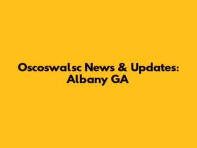 Oscoswalsc News & Updates: Albany GA