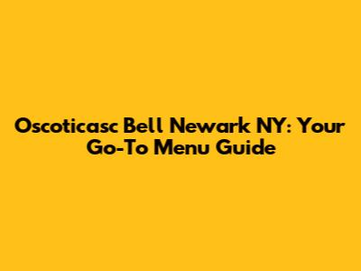 Oscoticasc Bell Newark NY: Your Go-To Menu Guide