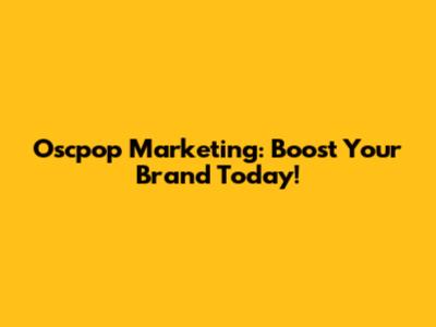 Oscpop Marketing: Boost Your Brand Today!